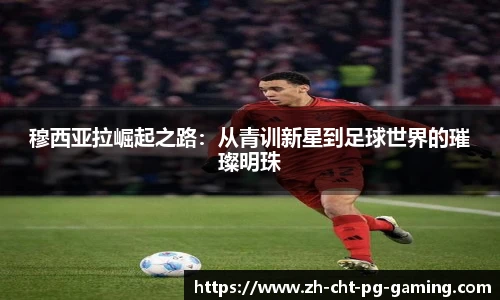 穆西亚拉崛起之路：从青训新星到足球世界的璀璨明珠