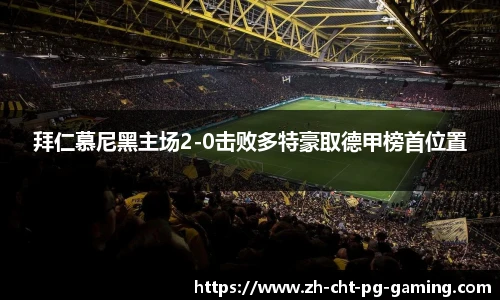 拜仁慕尼黑主场2-0击败多特豪取德甲榜首位置