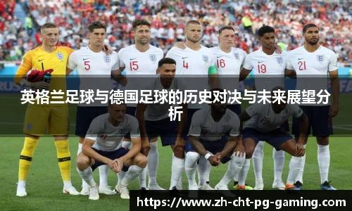 英格兰足球与德国足球的历史对决与未来展望分析