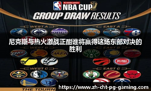 尼克斯与热火激战正酣谁将赢得这场东部对决的胜利