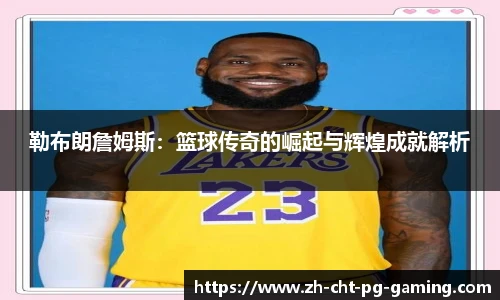 勒布朗詹姆斯：篮球传奇的崛起与辉煌成就解析