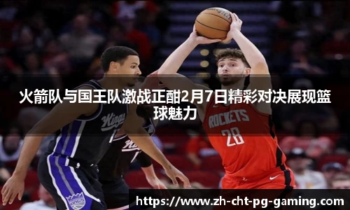 火箭队与国王队激战正酣2月7日精彩对决展现篮球魅力